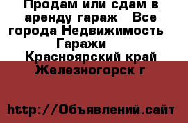 Продам или сдам в аренду гараж - Все города Недвижимость » Гаражи   . Красноярский край,Железногорск г.